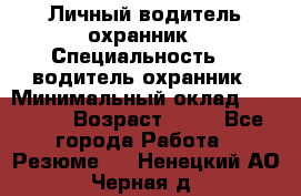 Личный водитель охранник › Специальность ­  водитель-охранник › Минимальный оклад ­ 85 000 › Возраст ­ 43 - Все города Работа » Резюме   . Ненецкий АО,Черная д.